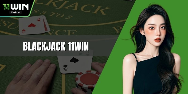 Blackjack 11WIN - Bí Quyết Chinh Phục Game Bài Đỉnh Cao