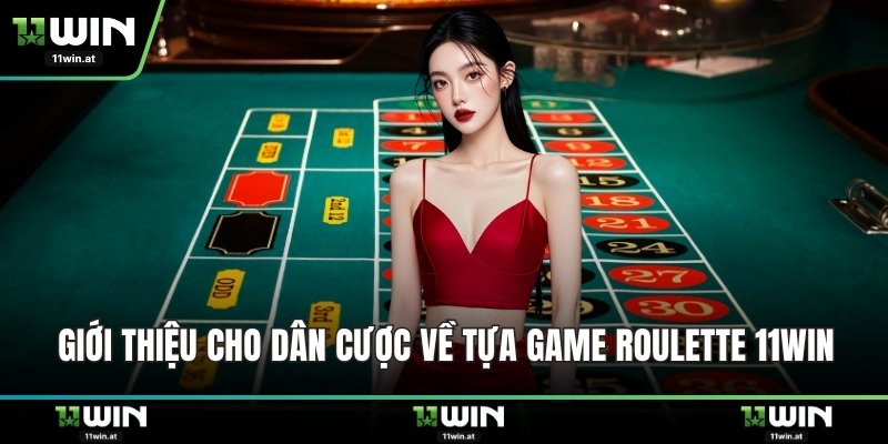 Giới thiệu cho dân cược về tựa game roulette 11WIN