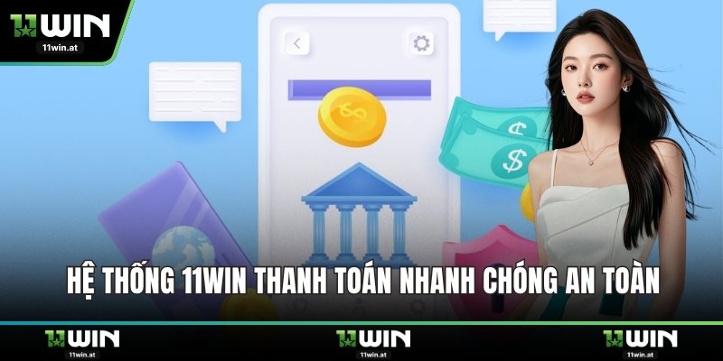 Hệ thống 11WIN thanh toán nhanh chóng an toàn