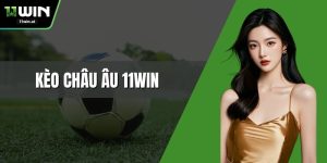 Kèo Châu Âu 11WIN – Bí Quyết Gia Tăng Cơ Hội Thắng Lớn