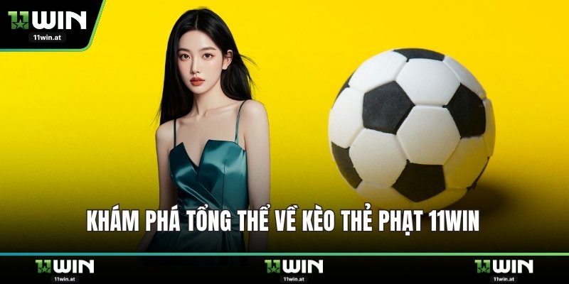 Khám phá tổng thể về kèo thẻ phạt 11WIN