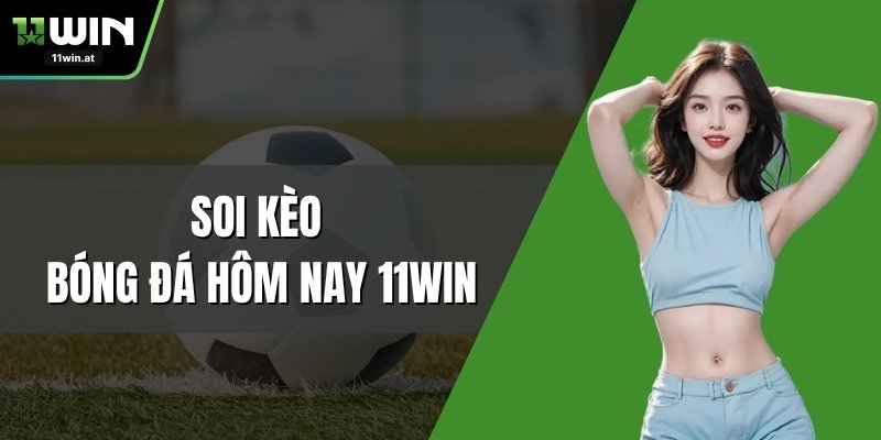 Soi Kèo Bóng Đá Hôm Nay 11WIN Chuẩn Xác Từng Trận Đấu