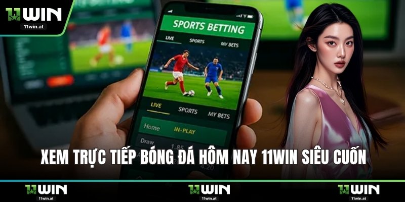 Xem trực tiếp bóng đá hôm nay 11WIN siêu cuốn